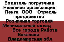 Водитель погрузчика › Название организации ­ Лента, ООО › Отрасль предприятия ­ Розничная торговля › Минимальный оклад ­ 20 000 - Все города Работа » Вакансии   . Владимирская обл.,Муромский р-н